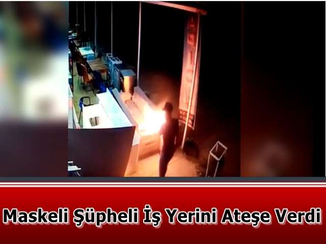 Maskeli Şüpheli İş Yerini Ateşe Verdi